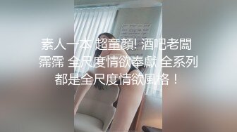 ：【顶级女神??重磅泄密】露脸才是王道！高颜长腿极品身材外围绿茶婊【李恩汐】私拍~口交打炮全自动你的女神有钱人的母狗