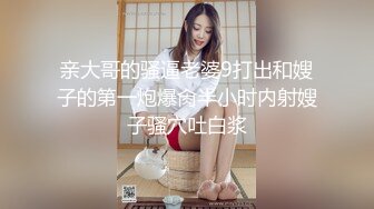 亲大哥的骚逼老婆9打出和嫂子的第一炮爆肏半小时内射嫂子骚穴吐白浆