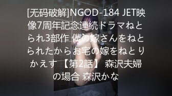 [无码破解]NGOD-184 JET映像7周年記念連続ドラマねとられ3部作 僕の嫁さんをねとられたからお宅の嫁をねとりかえす 【第2話】 森沢夫婦の場合 森沢かな