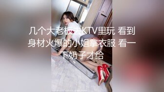 几个大老板去KTV里玩 看到身材火爆的小姐拿衣服 看一下奶子才给