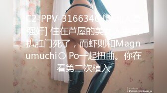 C2-PPV-3166346 [爆乳人妻强奸] 住在芦屋的美女人妻被扒肛门死了，而虾则和Magnumuchi〇 Po一起扭曲。你在看第二次植入