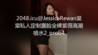 2048.icu@JessicaRewan棠棠私人定制露脸全裸紫薇高潮喷水2_prob4