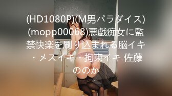 (HD1080P)(M男パラダイス)(mopp00068)悪戯痴女に監禁快楽を刷り込まれる脳イキ・メスイキ・拘束イキ 佐藤ののか