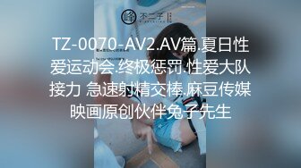 TZ-0070-AV2.AV篇.夏日性爱运动会.终极惩罚.性爱大队接力 急速射精交棒.麻豆传媒映画原创伙伴兔子先生