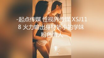 -起点传媒 性视界传媒 XSJ118 火力输出身材娇小的学妹 粉色情人