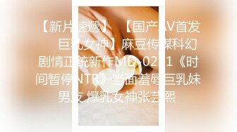 【新片速遞】  【国产AV首发❤️巨乳女神】麻豆传媒科幻剧情正统新作MD-0221《时间暂停NTR》当面羞辱巨乳妹男友 爆乳女神张芸熙 