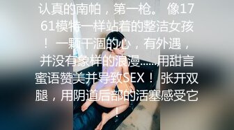 认真的南帕，第一枪。 像1761模特一样站着的整洁女孩！ 一颗干涸的心，有外遇，并没有象样的浪漫......用甜言蜜语赞美并导致SEX！ 张开双腿，用阴道后部的活塞感受它！