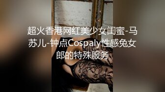 超火香港网红美少女闺蜜-马苏儿-钟点Cospaly性感兔女郎的特殊服务