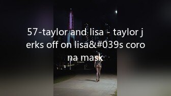 57-taylor and lisa - taylor jerks off on lisa&#039s corona mask