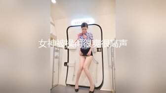 女神被操得很爽很高声