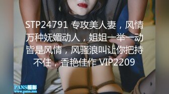 STP24791 专攻美人妻，风情万种妩媚动人，姐姐一举一动皆是风情，风骚浪叫让你把持不住，香艳佳作 VIP2209