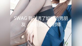 SWAG 我引诱了姐姐的男朋友，他在我里面射精