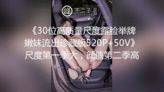 《30位高质量尺度露脸举牌嫩妹流出珍藏版520P+50V》尺度第一季大，颜值第二季高