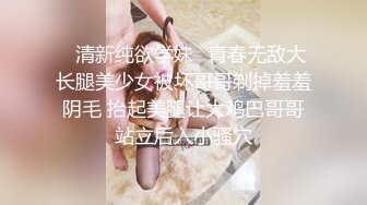 ⚡清新纯欲学妹⚡青春无敌大长腿美少女被坏哥哥剃掉羞羞阴毛 抬起美腿让大鸡巴哥哥站立后入小骚穴