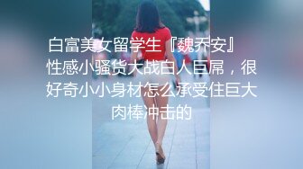 白富美女留学生『魏乔安』✅性感小骚货大战白人巨屌，很好奇小小身材怎么承受住巨大肉棒冲击的