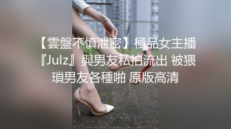 【雲盤不慎泄密】極品女主播『Julz』與男友私拍流出 被猥瑣男友各種啪 原版高清