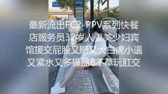 最新流出FC2-PPV系列快餐店服务员32岁人妻美少妇宾馆援交屁股又肥又大白虎小逼又紧水又多极品B不草玩肛交