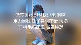  漂亮美女 爸爸快进来 啊啊 用力操我 妹子身材不错 大奶子 稀毛粉鲍鱼 被各种怼