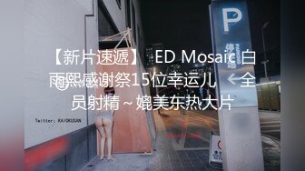 【新片速遞】  ED Mosaic 白雨熙感谢祭15位幸运儿❤️全员射精～媲美东热大片