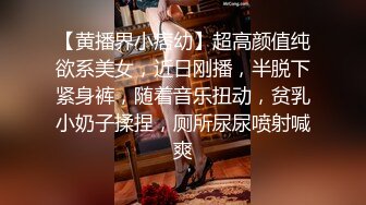 【黄播界小痞幼】超高颜值纯欲系美女，近日刚播，半脱下紧身裤，随着音乐扭动，贫乳小奶子揉捏，厕所尿尿喷射喊爽