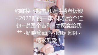 《极品CP☀️魔手☛外购》青春靓妹较多的商场女厕惊险偸拍，先拍露脸全身在进去拍逼近景特写，胆大心细