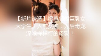 【新片速遞】爆草颜射巨乳女大学生！人前女神，人后毒龙深喉样样行的母狗！