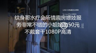 纹身哥水疗会所情趣房嫖妓服务非常不错的小姐姐加50元不戴套干1080P高清