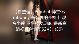 【自整理】Pornhub博主Gymbunny 在公园的长椅上 观音坐莲 不怕被发现嘛  最新高清视频合集【62V】 (59)