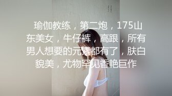 175大长腿女神【健身宝贝】紧身牛仔裤~道具狂插流白浆！【200v】 (203)