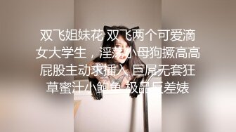 双飞姐妹花 双飞两个可爱滴女大学生，淫荡小母狗撅高高屁股主动求插入 巨屌无套狂草蜜汁小鲍鱼 极品反差婊