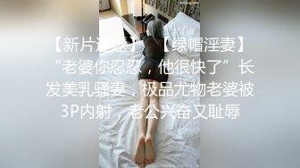 【新片速遞】✨【绿帽淫妻】“老婆你忍忍，他很快了”长发美乳骚妻，极品尤物老婆被3P内射，老公兴奋又耻辱