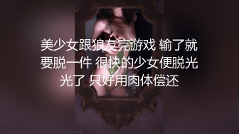 美少女跟狼友完游戏 输了就要脱一件 很快的少女便脱光光了 只好用肉体偿还