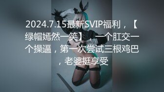 2024.7.15最新SVIP福利，【绿帽嫣然一笑】，一个肛交一个操逼，第一次尝试三根鸡巴，老婆挺享受