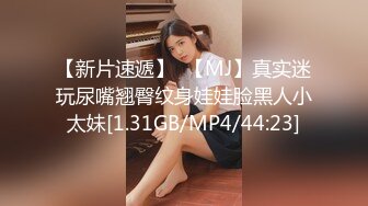 【新片速遞】  【MJ】真实迷玩尿嘴翘臀纹身娃娃脸黑人小太妹[1.31GB/MP4/44:23]