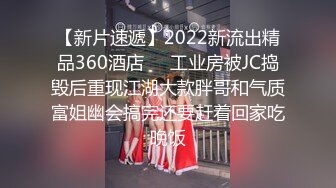 【新片速遞】2022新流出精品360酒店❤️工业房被JC捣毁后重现江湖大款胖哥和气质富姐幽会搞完还要赶着回家吃晚饭