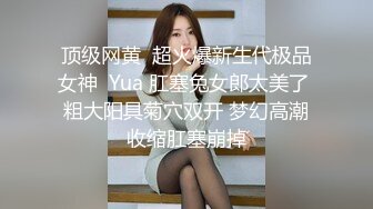 顶级网黄  超火爆新生代极品女神  Yua 肛塞兔女郎太美了 粗大阳具菊穴双开 梦幻高潮收缩肛塞崩掉