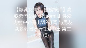 【爆乳女神❤️重磅核弹】高铁紫薇女神『Naomii』性爱内射户外露出VIP订阅 与男友众多刺激场所性爱中出 第二季 (6)