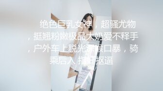 ❤️绝色巨乳女神，超骚尤物，挺翘粉嫩极品大奶爱不释手，户外车上脱光深喉口暴，骑乘后入 指奸抠逼