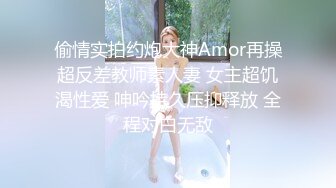 偷情实拍约炮大神Amor再操超反差教师素人妻 女主超饥渴性爱 呻吟持久压抑释放 全程对白无敌