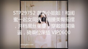 STP29752 苗条小姐姐！和闺蜜一起女同秀！细腰美臀摇摆，开档黑丝美腿，穿戴假屌操逼，骑乘位深插 VIP0600