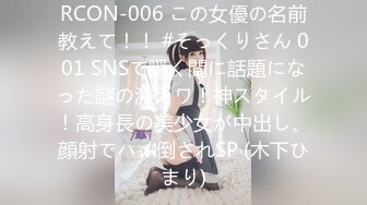 RCON-006 この女優の名前教えて！！ #そっくりさん 001 SNSで瞬く間に話題になった謎の激カワ！神スタイル！高身長の美少女が中出し、顔射でハメ倒されSP (木下ひまり)