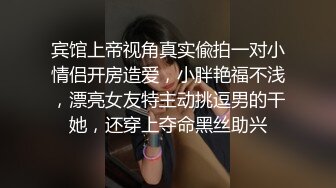 宾馆上帝视角真实偸拍一对小情侣开房造爱，小胖艳福不浅，漂亮女友特主动挑逗男的干她，还穿上夺命黑丝助兴