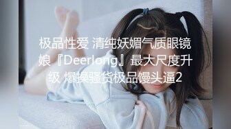 极品性爱 清纯妖媚气质眼镜娘『Deerlong』最大尺度升级 爆操骚货极品馒头逼2