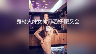 身材火辣女神口活好.腰又会摇