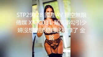 STP29728 國產AV 星空無限傳媒 XKTC031 幫同事勾引少婦沒想到卻是自已被綠了 金銘