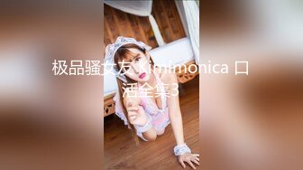 极品骚女友 Kimimonica 口活全集3