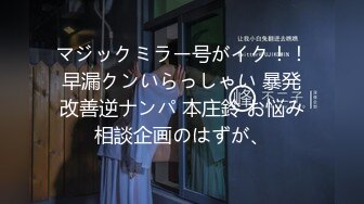 マジックミラー号がイク！！早漏クンいらっしゃい 暴発改善逆ナンパ 本庄鈴 お悩み相談企画のはずが、