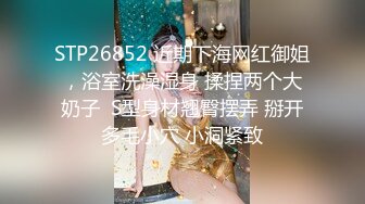 STP26852 近期下海网红御姐，浴室洗澡湿身 揉捏两个大奶子  S型身材翘臀摆弄 掰开多毛小穴 小洞紧致