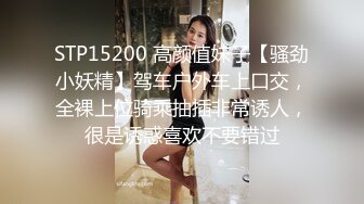 STP15200 高颜值妹子【骚劲小妖精】驾车户外车上口交，全裸上位骑乘抽插非常诱人，很是诱惑喜欢不要错过