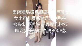 重磅精品极品超高颜值巨乳美女米可儿最新七月定制私拍 换装制服诱惑 玩弄爆乳粉穴 呻吟完美露脸 高清960P版